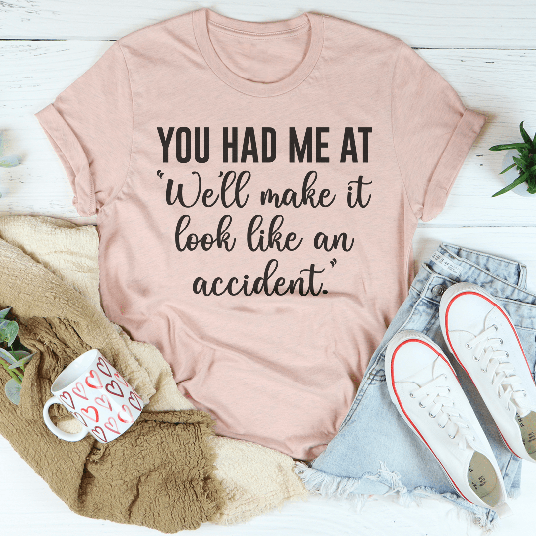 You Had Me At We'll Make It Look Like An Accident Tee-3