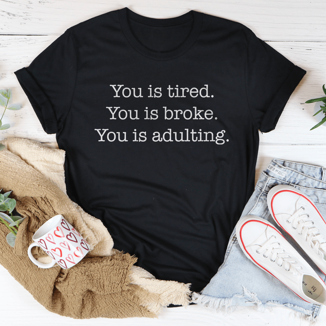 You is tired You is broke You is adulting Tee-1