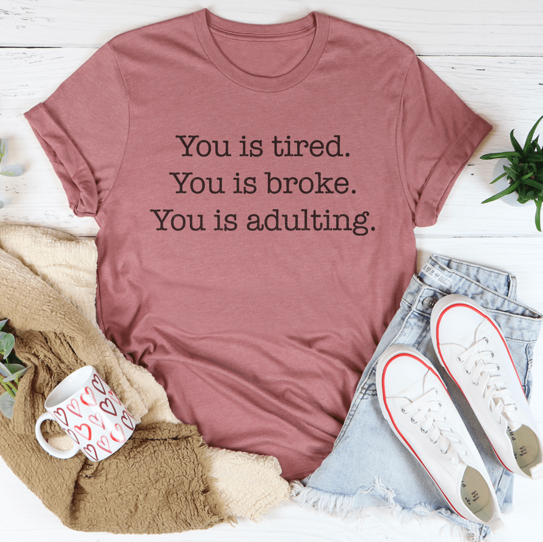 You is tired You is broke You is adulting Tee-3