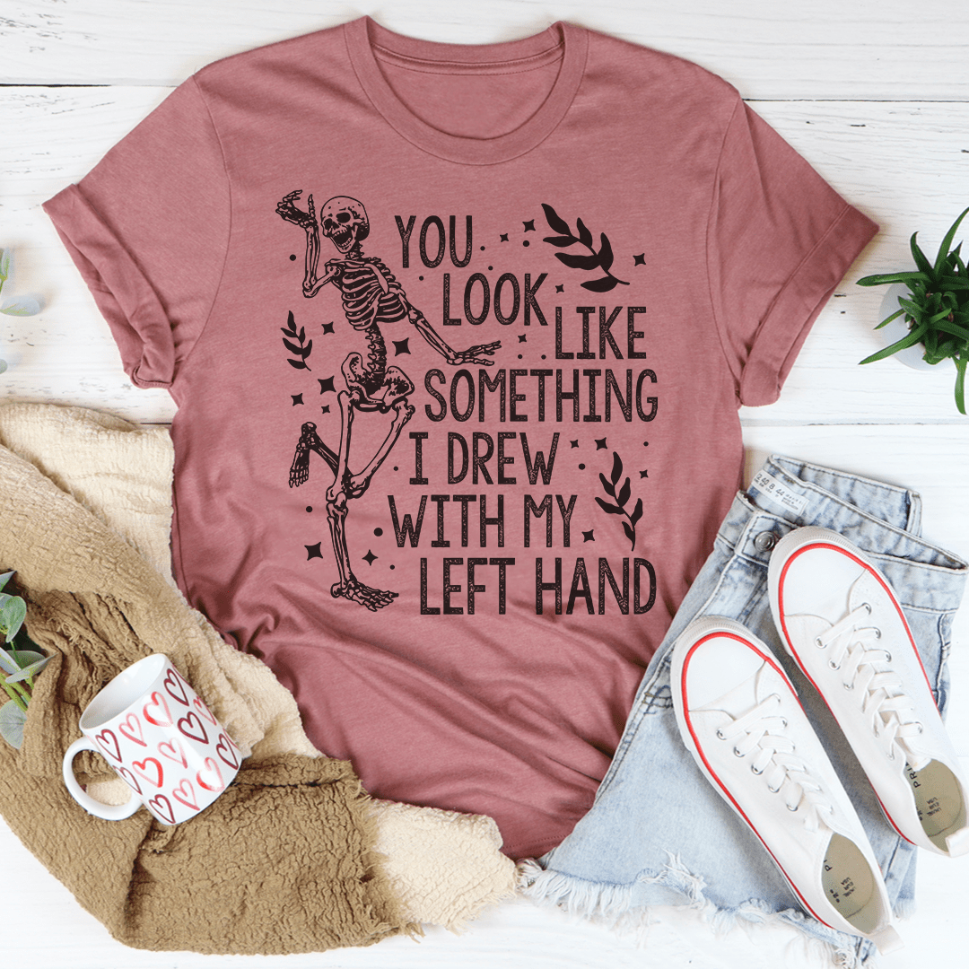 You Look Like Something I Drew With My Left Hand Tee-2