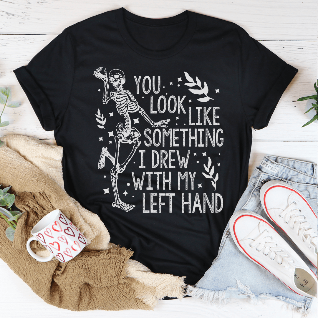 You Look Like Something I Drew With My Left Hand Tee-0