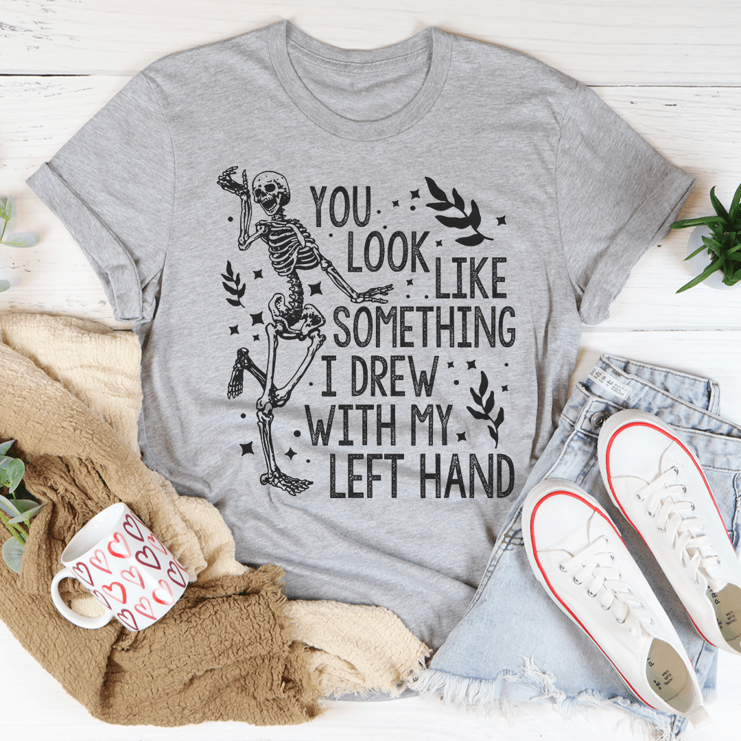 You Look Like Something I Drew With My Left Hand Tee-1