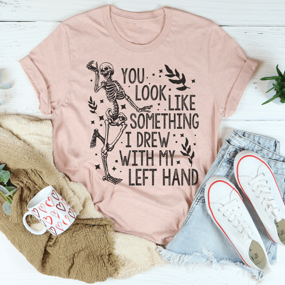 You Look Like Something I Drew With My Left Hand Tee-3