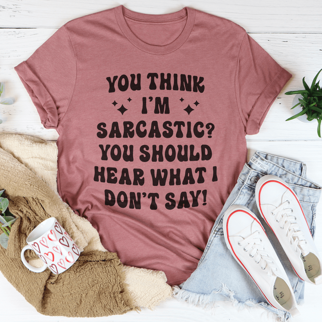 You Think I'm Sarcastic Tee-3