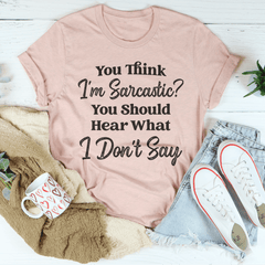 You Think I'm Sarcastic You Should Hear What I Don’t Say Tee-2