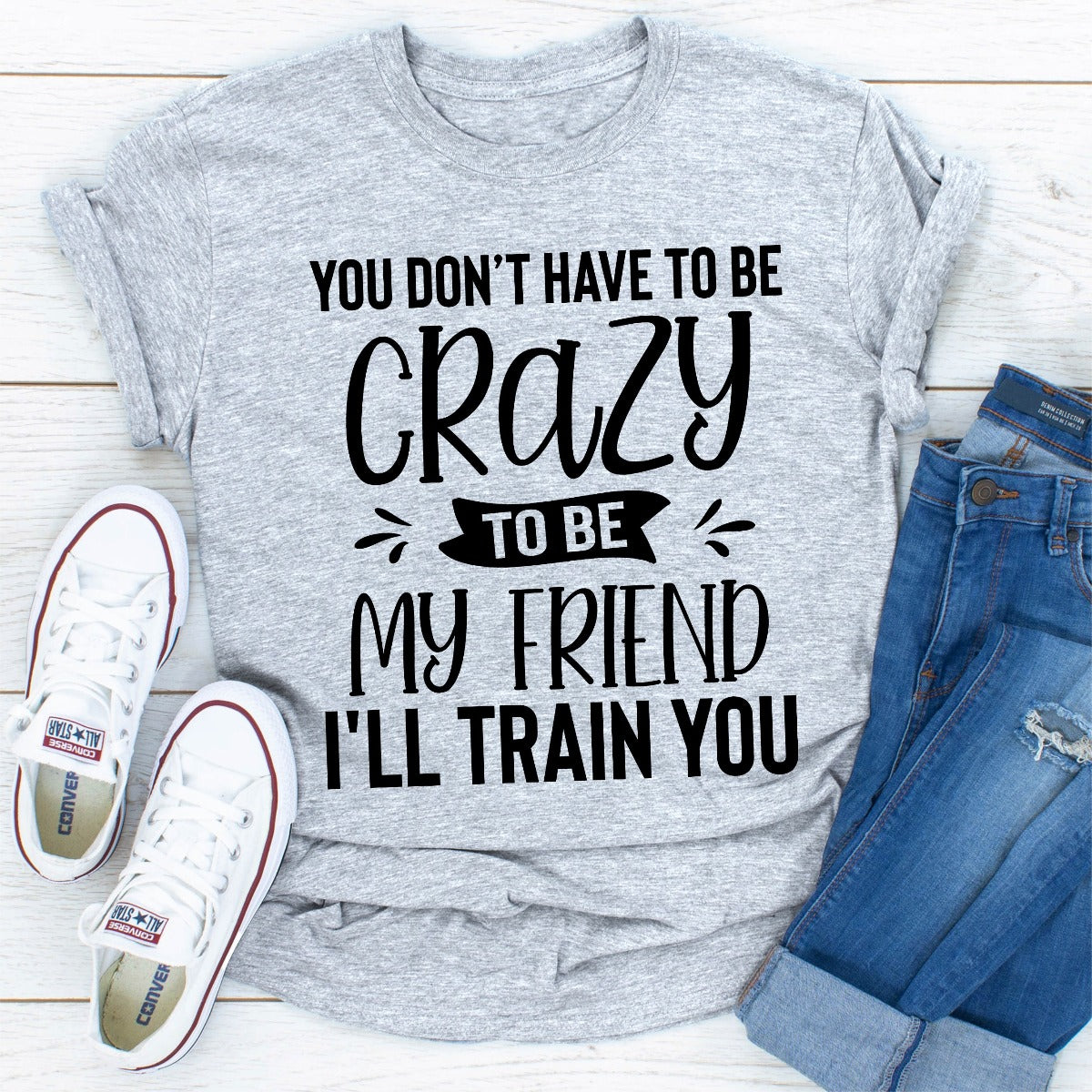 You Don't Have To Be Crazy To Be My Friend I'll Train You T-Shirt-25
