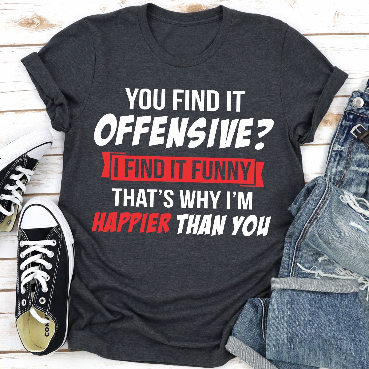 You Find It Offensive? I Find It Funny That's Why I'm Happier Than You T-Shirt-13