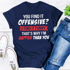 You Find It Offensive? I Find It Funny That's Why I'm Happier Than You T-Shirt-10